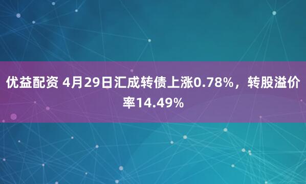 优益配资 4月29日汇成转债上涨0.78%，转股溢价率14.49%