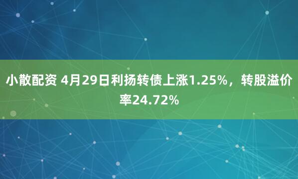 小散配资 4月29日利扬转债上涨1.25%，转股溢价率24.72%