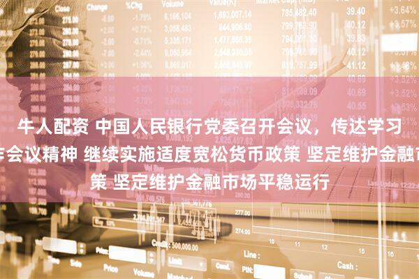 牛人配资 中国人民银行党委召开会议，传达学习中央经济工作会议精神 继续实施适度宽松货币政策 坚定维护金融市场平稳运行